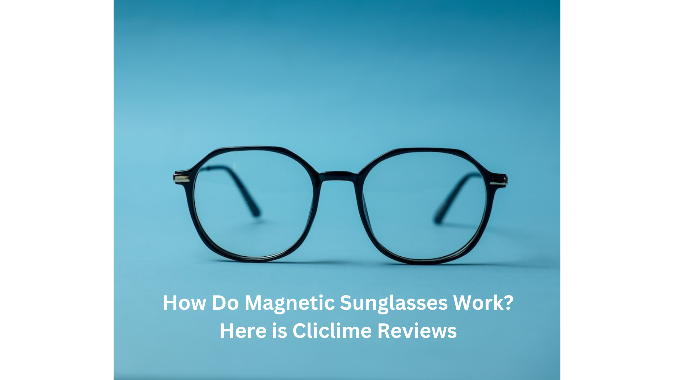 How Do Magnetic Sunglasses Work? Here is Cliclime Reviews