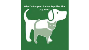 Why Do People Like Pet Supplies Plus Dog Food?